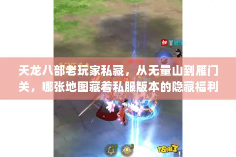 天龙八部老玩家私藏,从无量山到雁门关,哪张地图藏着私服版本的隐藏福利 天龙八部老玩家私藏,从无量山到雁门关,哪张地图藏着私服版本的隐藏福利