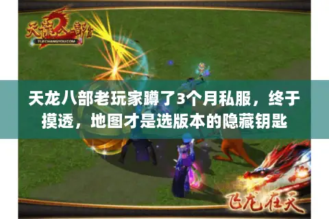 天龙八部老玩家蹲了3个月私服,终于摸透,地图才是选版本的隐藏钥匙 天龙八部老玩家蹲了3个月私服,终于摸透,地图才是选版本的隐藏钥匙