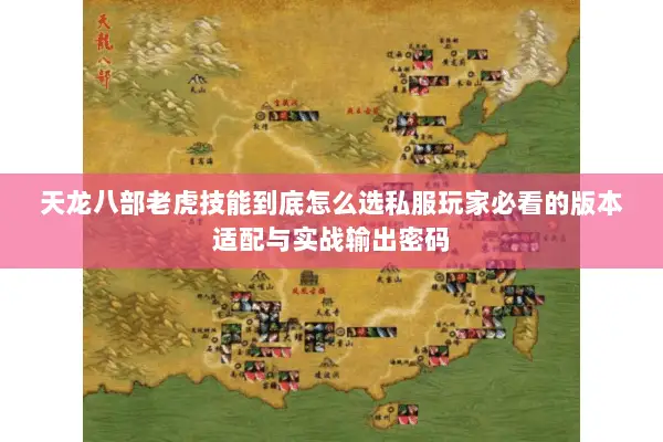 天龙八部老虎技能到底怎么选私服玩家必看的版本适配与实战输出密码 天龙八部老虎技能到底怎么选私服玩家必看的版本适配与实战输出密码