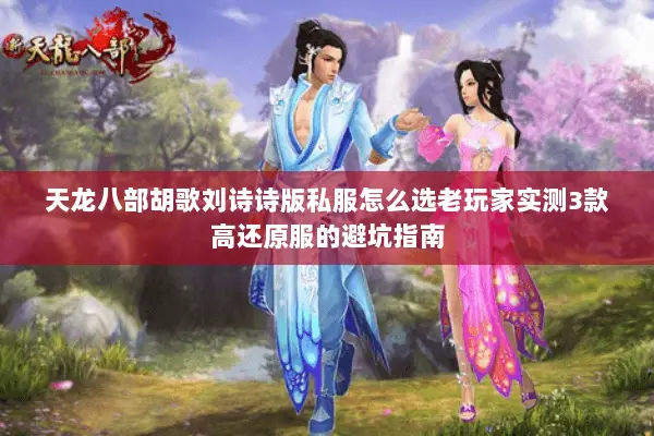 天龙八部胡歌刘诗诗版私服怎么选老玩家实测3款高还原服的避坑指南
