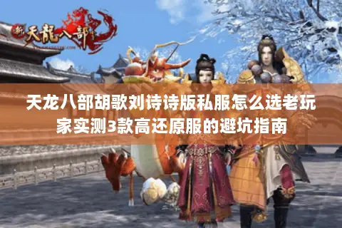 天龙八部胡歌刘诗诗版私服怎么选老玩家实测3款高还原服的避坑指南