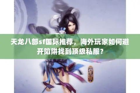 天龙八部sf国际推荐,海外玩家如何避开陷阱找到顶级私服? 天龙八部sf国际推荐,海外玩家如何避开陷阱找到顶级私服?