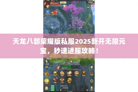 天龙八部荣耀版私服2025新开无限元宝,秒速进服攻略! 天龙八部荣耀版私服2025新开无限元宝,秒速进服攻略!