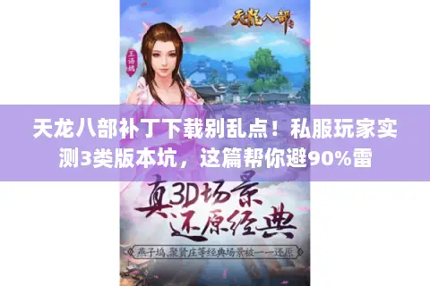 天龙八部补丁下载别乱点！私服玩家实测3类版本坑，这篇帮你避90%雷