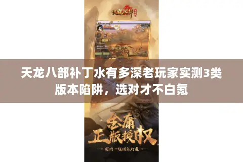 天龙八部补丁水有多深老玩家实测3类版本陷阱，选对才不白氪