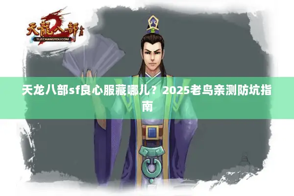 天龙八部sf良心服藏哪儿?2025老鸟亲测防坑指南 天龙八部sf良心服藏哪儿?2025老鸟亲测防坑指南