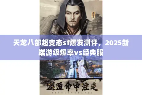 天龙八部超变态sf爆发测评,2025新端游级爆率vs经典服 天龙八部超变态sf爆发测评,2025新端游级爆率vs经典服