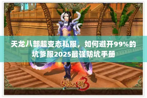 天龙八部超变态私服,如何避开99%的坑爹服2025最强防坑手册 天龙八部超变态私服,如何避开99%的坑爹服2025最强防坑手册
