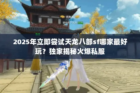 2025年立即尝试天龙八部sf哪家最好玩?独家揭秘火爆私服 2025年立即尝试天龙八部sf哪家最好玩?独家揭秘火爆私服
