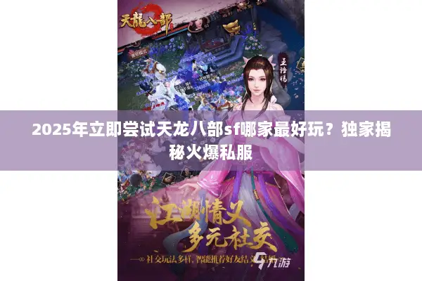 2025年立即尝试天龙八部sf哪家最好玩?独家揭秘火爆私服 2025年立即尝试天龙八部sf哪家最好玩?独家揭秘火爆私服
