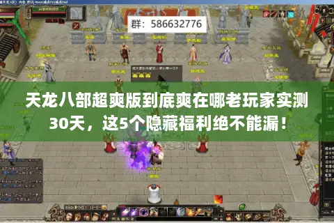 天龙八部超爽版到底爽在哪老玩家实测30天,这5个隐藏福利绝不能漏! 天龙八部超爽版到底爽在哪老玩家实测30天,这5个隐藏福利绝不能漏!