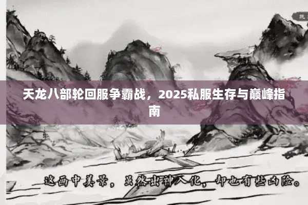 天龙八部轮回服争霸战,2025私服生存与巅峰指南 天龙八部轮回服争霸战,2025私服生存与巅峰指南