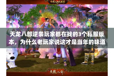 天龙八部逆袭玩家都在找的3个私服版本,为什么老玩家说这才是当年的味道 天龙八部逆袭玩家都在找的3个私服版本,为什么老玩家说这才是当年的味道