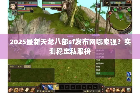 2025最新天龙八部sf发布网哪家强?实测稳定私服榜 2025最新天龙八部sf发布网哪家强?实测稳定私服榜