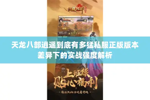 天龙八部逍遥到底有多猛私服正版版本差异下的实战强度解析