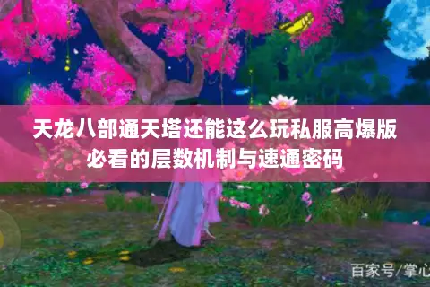 天龙八部通天塔还能这么玩私服高爆版必看的层数机制与速通密码 天龙八部通天塔还能这么玩私服高爆版必看的层数机制与速通密码