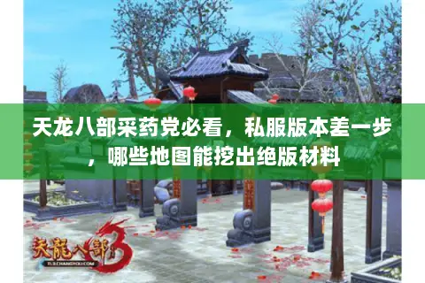 天龙八部采药党必看,私服版本差一步,哪些地图能挖出绝版材料 天龙八部采药党必看,私服版本差一步,哪些地图能挖出绝版材料