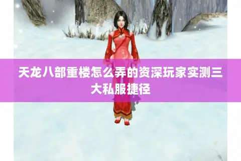 天龙八部重楼怎么弄的资深玩家实测三大私服捷径 天龙八部重楼怎么弄的资深玩家实测三大私服捷径