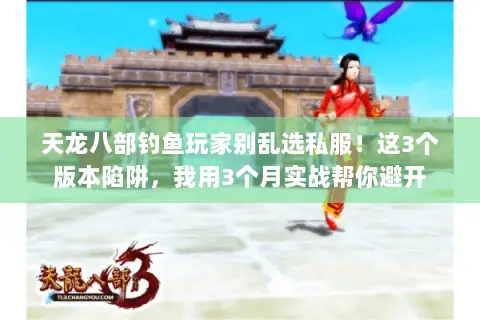 天龙八部钓鱼玩家别乱选私服!这3个版本陷阱,我用3个月实战帮你避开 天龙八部钓鱼玩家别乱选私服!这3个版本陷阱,我用3个月实战帮你避开