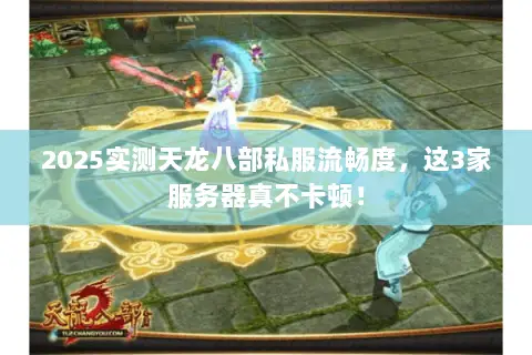 2025实测天龙八部私服流畅度,这3家服务器真不卡顿! 2025实测天龙八部私服流畅度,这3家服务器真不卡顿!