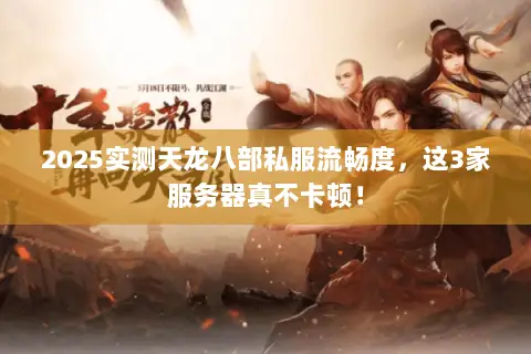 2025实测天龙八部私服流畅度,这3家服务器真不卡顿! 2025实测天龙八部私服流畅度,这3家服务器真不卡顿!