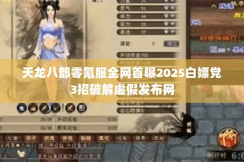 天龙八部零氪服全网首曝2025白嫖党3招破解虚假发布网 天龙八部零氪服全网首曝2025白嫖党3招破解虚假发布网