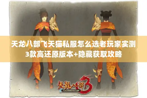 天龙八部飞天猫私服怎么选老玩家实测3款高还原版本+隐藏获取攻略