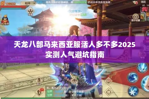 天龙八部马来西亚服活人多不多2025实测人气避坑指南 天龙八部马来西亚服活人多不多2025实测人气避坑指南