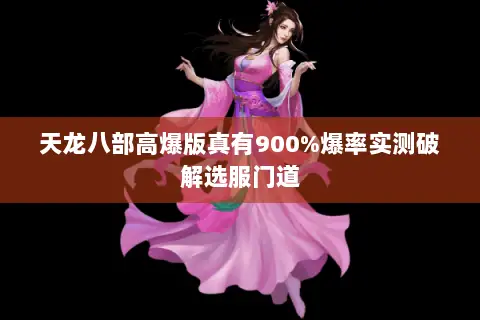 天龙八部高爆版真有900%爆率实测破解选服门道 天龙八部高爆版真有900%爆率实测破解选服门道