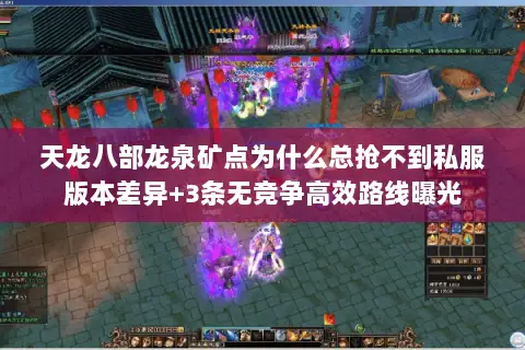 天龙八部龙泉矿点为什么总抢不到私服版本差异+3条无竞争高效路线曝光 天龙八部龙泉矿点为什么总抢不到私服版本差异+3条无竞争高效路线曝光