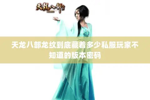 天龙八部龙纹到底藏着多少私服玩家不知道的版本密码 天龙八部龙纹到底藏着多少私服玩家不知道的版本密码