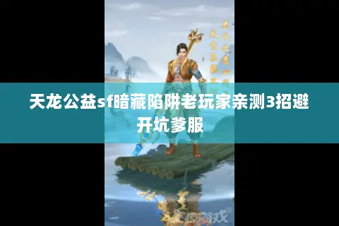 天龙公益sf暗藏陷阱老玩家亲测3招避开坑爹服 天龙公益sf暗藏陷阱老玩家亲测3招避开坑爹服