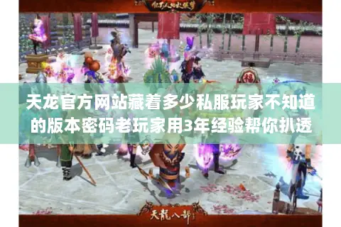 天龙官方网站藏着多少私服玩家不知道的版本密码老玩家用3年经验帮你扒透 天龙官方网站藏着多少私服玩家不知道的版本密码老玩家用3年经验帮你扒透
