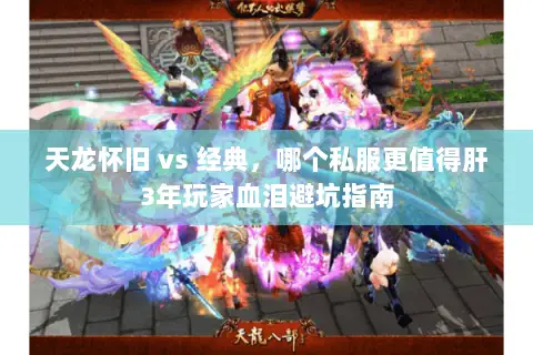 天龙怀旧 vs 经典,哪个私服更值得肝3年玩家血泪避坑指南 天龙怀旧 vs 经典,哪个私服更值得肝3年玩家血泪避坑指南