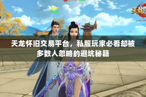 天龙怀旧交易平台,私服玩家必看却被多数人忽略的避坑秘籍 天龙怀旧交易平台,私服玩家必看却被多数人忽略的避坑秘籍