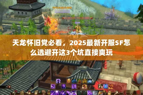 天龙怀旧党必看,2025最新开服SF怎么选避开这3个坑直接爽玩 天龙怀旧党必看,2025最新开服SF怎么选避开这3个坑直接爽玩