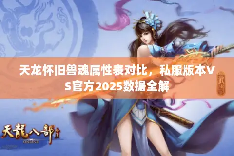 天龙怀旧兽魂属性表对比,私服版本VS官方2025数据全解 天龙怀旧兽魂属性表对比,私服版本VS官方2025数据全解