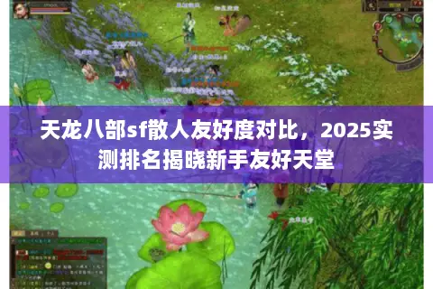 天龙八部sf散人友好度对比,2025实测排名揭晓新手友好天堂 天龙八部sf散人友好度对比,2025实测排名揭晓新手友好天堂