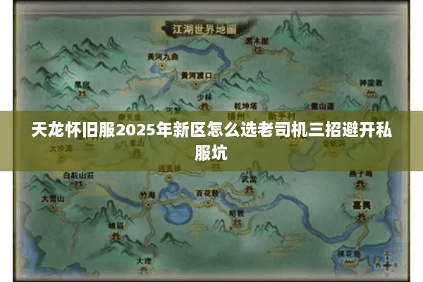天龙怀旧服2025年新区怎么选老司机三招避开私服坑 天龙怀旧服2025年新区怎么选老司机三招避开私服坑