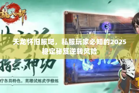 天龙怀旧服吧,私服玩家必知的2025稳定秘笈逆转风险 天龙怀旧服吧,私服玩家必知的2025稳定秘笈逆转风险