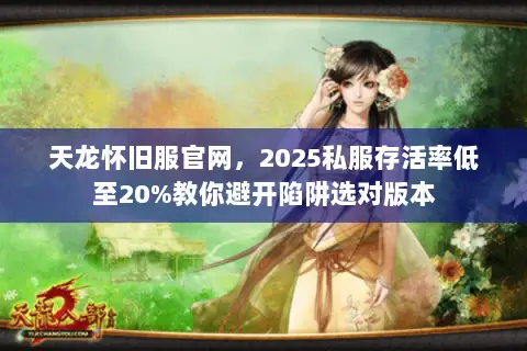 天龙怀旧服官网,2025私服存活率低至20%教你避开陷阱选对版本 天龙怀旧服官网,2025私服存活率低至20%教你避开陷阱选对版本