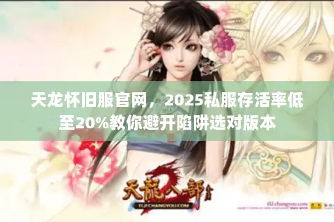 天龙怀旧服官网,2025私服存活率低至20%教你避开陷阱选对版本 天龙怀旧服官网,2025私服存活率低至20%教你避开陷阱选对版本