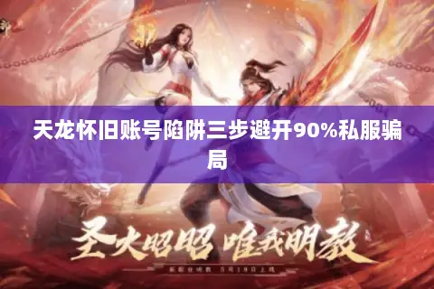 天龙怀旧账号陷阱三步避开90%私服骗局