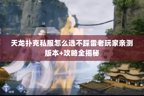 天龙扑克私服怎么选不踩雷老玩家亲测版本+攻略全揭秘 天龙扑克私服怎么选不踩雷老玩家亲测版本+攻略全揭秘