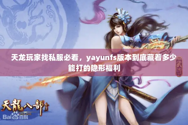 天龙玩家找私服必看,yayunfs版本到底藏着多少能打的隐形福利 天龙玩家找私服必看,yayunfs版本到底藏着多少能打的隐形福利