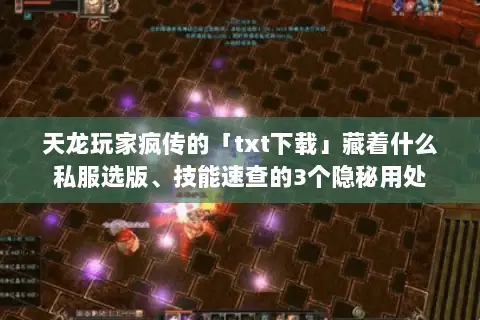 天龙玩家疯传的「txt下载」藏着什么私服选版、技能速查的3个隐秘用处 天龙玩家疯传的「txt下载」藏着什么私服选版、技能速查的3个隐秘用处