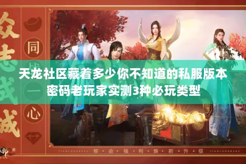 天龙社区藏着多少你不知道的私服版本密码老玩家实测3种必玩类型