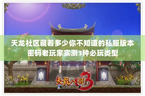 天龙社区藏着多少你不知道的私服版本密码老玩家实测3种必玩类型