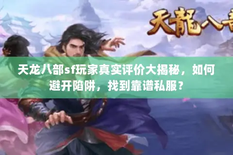 天龙八部sf玩家真实评价大揭秘,如何避开陷阱,找到靠谱私服? 天龙八部sf玩家真实评价大揭秘,如何避开陷阱,找到靠谱私服?