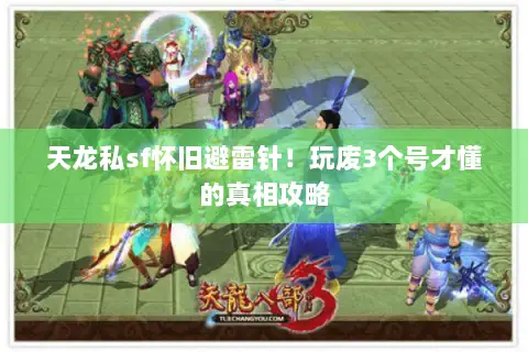 天龙私sf怀旧避雷针!玩废3个号才懂的真相攻略 天龙私sf怀旧避雷针!玩废3个号才懂的真相攻略